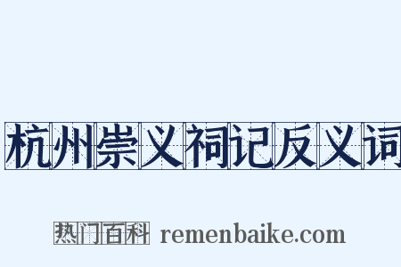 杭州崇义祠记反义词是什么意思的图片